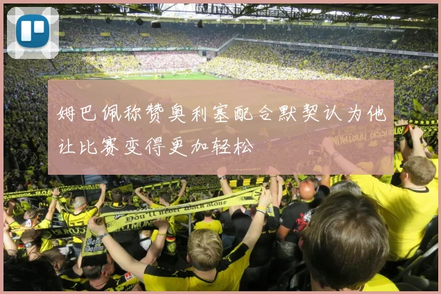 姆巴佩称赞奥利塞配合默契认为他让比赛变得更加轻松