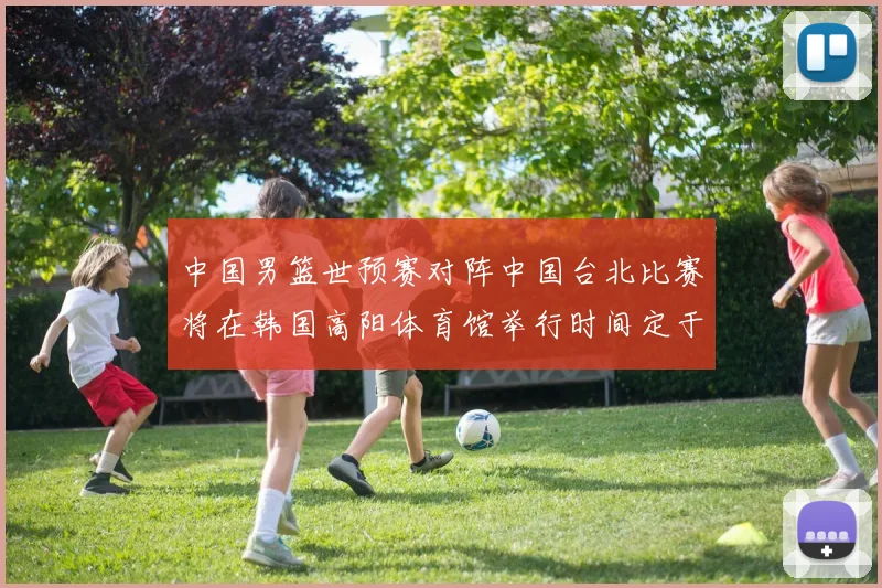 中国男篮世预赛对阵中国台北比赛将在韩国高阳体育馆举行时间定于7月6日