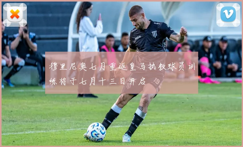 穆里尼奥七月重返皇马执教球员训练将于七月十三日开启